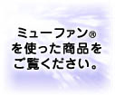 ミューファン®を使った商品をご覧ください。